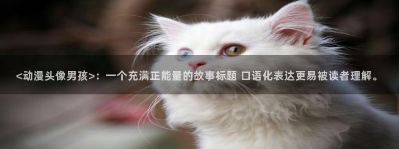 age动漫官网版入口：<动漫头像男孩>：一个充满正能量的故事标题 口语化表达更易被读者理解。
