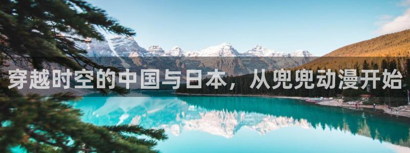 age动漫网上看：穿越时空的中国与日本，从兜兜动漫开始