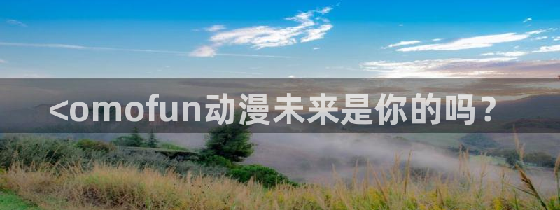 volcanicage漫画：<omofun动漫未来是你的吗？
