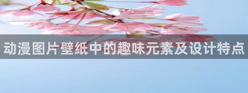 在线动画动漫下载age动漫：动漫图片壁纸中的趣味元素及设计特点