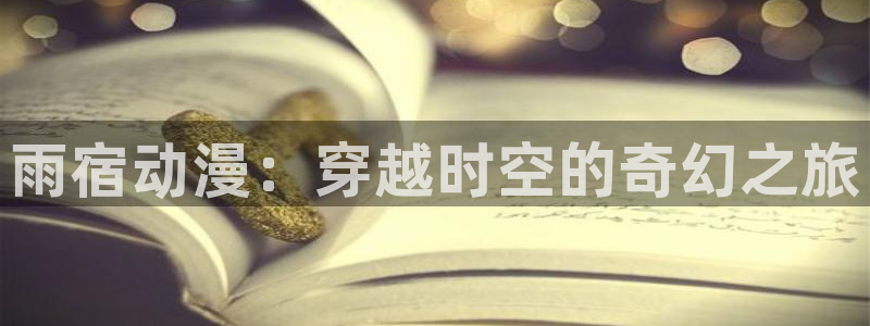 age动漫官网版入口：雨宿动漫：穿越时空的奇幻之旅
