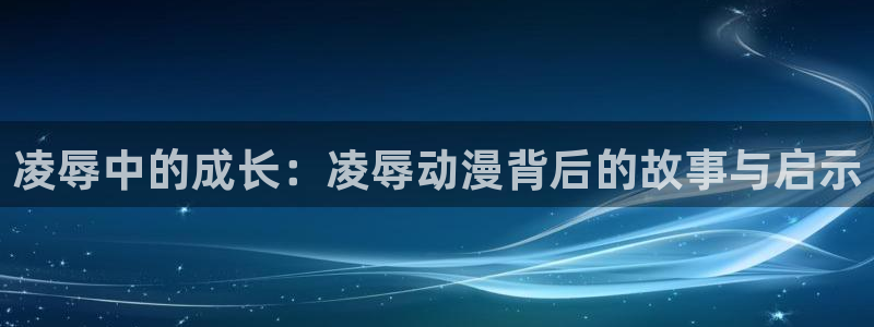 拷贝漫画 copymanager.ory网站：凌辱中的成长：凌辱动漫背后的故事与启示