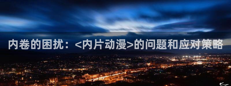 age动漫官网樱花动漫：内卷的困扰：<内片动漫>的问题和应对策略