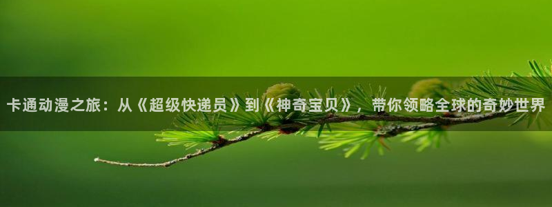 下载age动漫：卡通动漫之旅：从《超级快递员》到《神奇宝贝》，带你领略全球的奇妙世界