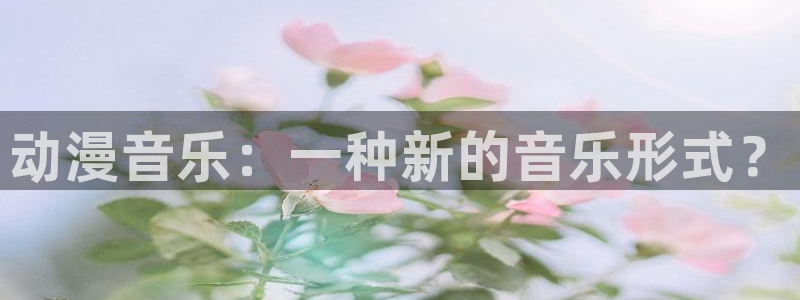 age动漫正版网：动漫音乐：一种新的音乐形式？