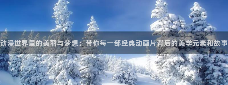 拷贝漫画 copymanager.ory网站：动漫世界里的美丽与梦想：带你每一部经典动画片背后的美学元素和故事