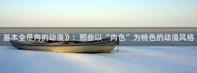 stagenehind韩漫免费观看：基本全是肉的动漫》：那些以“肉色”为特色的动漫风格