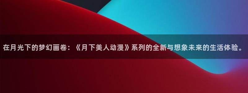 colamanage漫画：在月光下的梦幻画卷：《月下美人动漫》系列的全新与想象未来的生活体验。