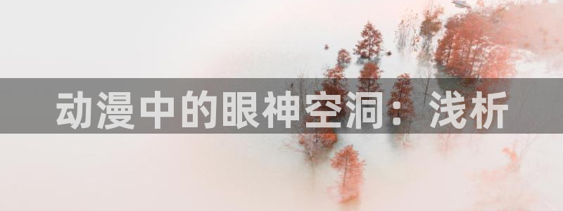 age樱花动漫：动漫中的眼神空洞：浅析