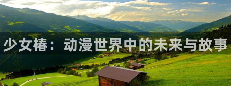 age动漫官网网址：少女椿：动漫世界中的未来与故事
