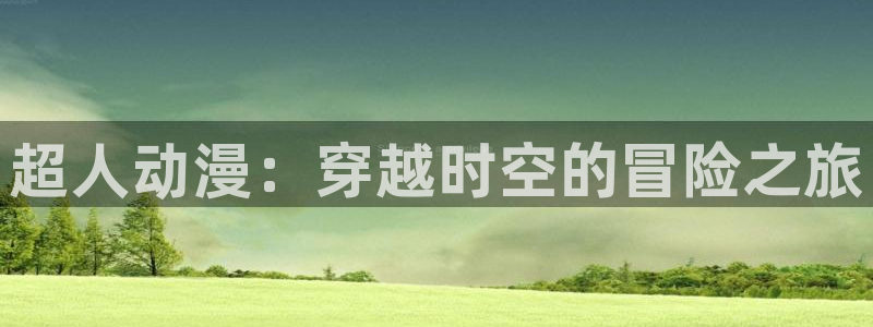 age动漫正版网：超人动漫：穿越时空的冒险之旅