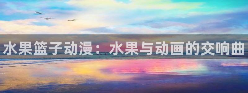 age动漫樱花：水果篮子动漫：水果与动画的交响曲
