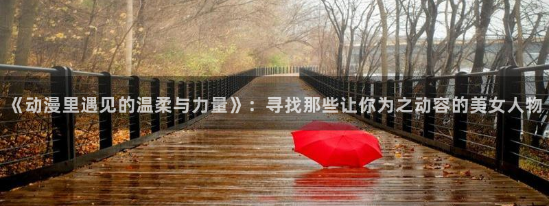 age动漫网上看：《动漫里遇见的温柔与力量》：寻找那些让你为之动容的美女人物